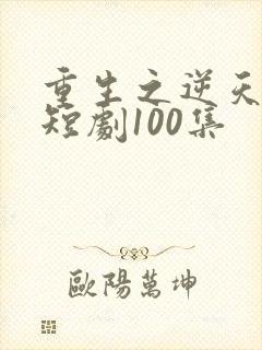 重生之逆天改命短剧100集