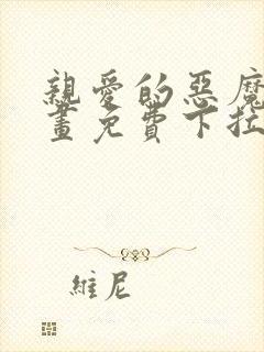 亲爱的恶魔啊漫画免费下拉式