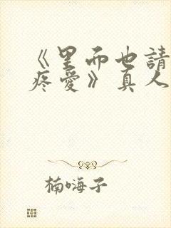 《里面也请好好疼爱》真人版