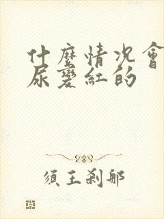 什么情况会导致尿变红的