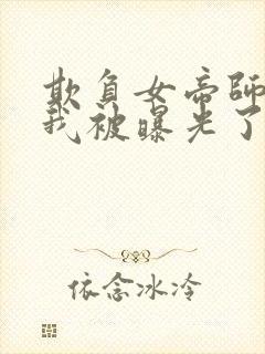 欺负女帝师尊的我被曝光了完整小说