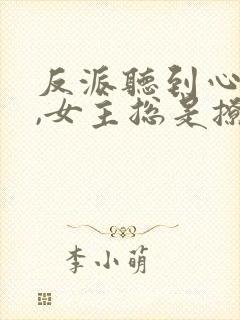 反派听到心声后,女主总是撩我