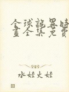 全球诡异时代漫画全集免费观看下拉式