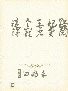 这个王妃路子野得宠免费阅读