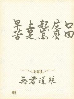 早上起床口干口苦是怎么回事?用什么药?