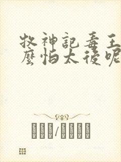 牧神记毒王为什么怕太后呢