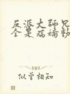 反派大师兄师妹全是病娇动态漫