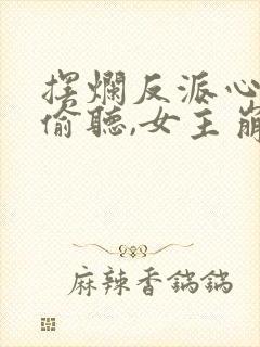 摆烂反派心声被偷听,女主崩溃了