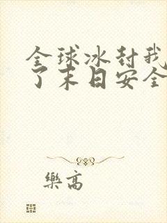 全球冰封我打造了末日安全屋张奕