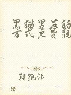 黑猫男友的疼爱方式免费观看