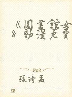 《图书馆女朋友》动漫免费观看全集