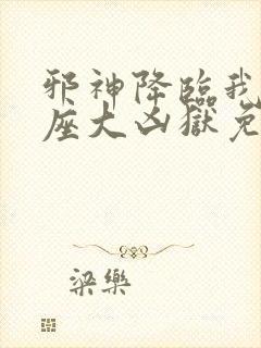 邪神降临我有一座大凶狱免费观看