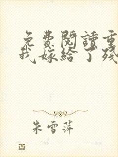 免费阅读重生后我嫁给了残疾大佬