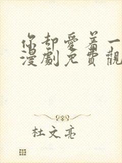 你却爱着一个他漫剧免费观看