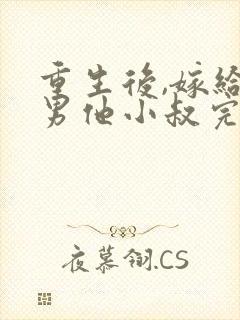 重生后,嫁给渣男他小叔完本