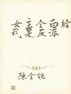 女主全白给你说我是反派