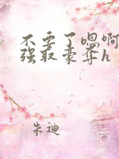 不要了嗯啊好涨强取豪夺h