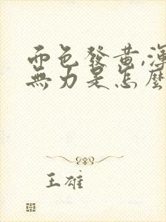 面色发黄,浑身无力是怎么回事儿