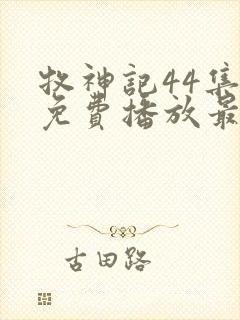 牧神记44集全免费播放最新章节列表