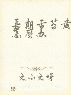 长期舌苔黄厚腻怎么办