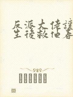 反派大佬让我重生后救他春风榴火