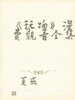 《玩物》漫画免费观看全集