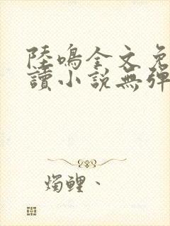 陆鸣全文免费阅读小说无弹窗无删减