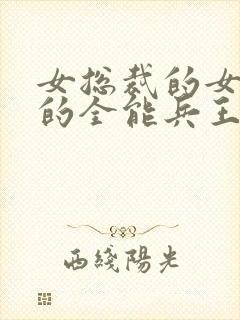 女总裁的女总裁的全能兵王