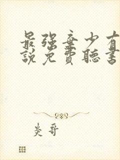 最强弃少有声小说免费听书