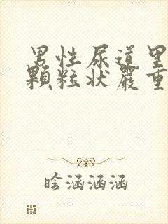 男性尿道里面有颗粒状严重吗