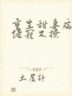 重生甜妻病娇大佬宠又撩