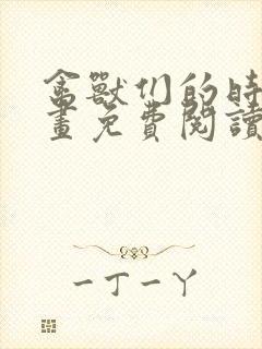 禽兽们的时间漫画免费阅读下拉式