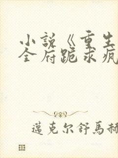 小说《重生后,全府跪求疯批嫡女别杀我》