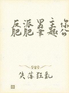 反派男主你好坏肥肥笔趣公爵夫人完整版