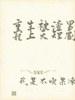 重生被渣男舅舅宠上天短剧免费观看