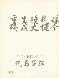 重生后我嫁给了残疾大佬全文阅读免费