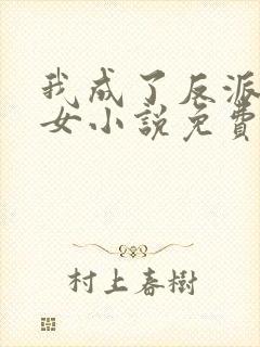 我成了反派亲闺女小说免费阅读