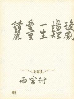 错爱一场后我华丽重生短剧免费观看