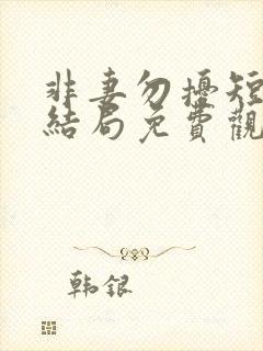 非妻勿扰短剧大结局免费观看全集