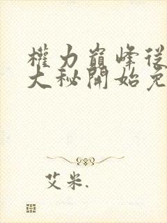 权力巅峰从领导大秘开始免费