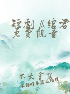 短剧《绾君心》免费观看