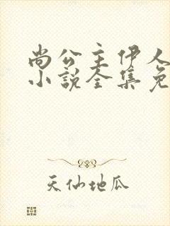 尚公主伊人睽睽小说全集免费阅读