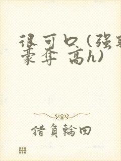 很可口 (强取豪夺 高h)