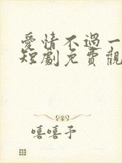 爱情不过一种疯短剧免费观看