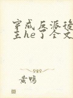 穿成反派后和男主he了全文免费阅读