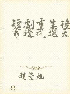 短剧重生后竹马靠边我选天降免费观看