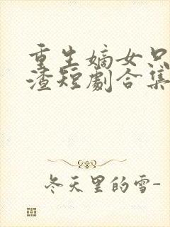 重生嫡女只想虐渣短剧合集