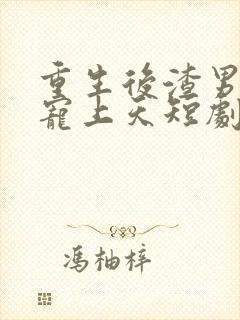 重生后渣男舅舅宠上天短剧