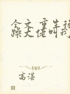 全文 重生后暴躁大佬叫我小祖宗