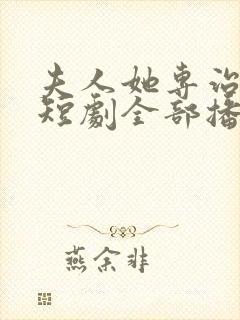 夫人她专治不服短剧全部播放